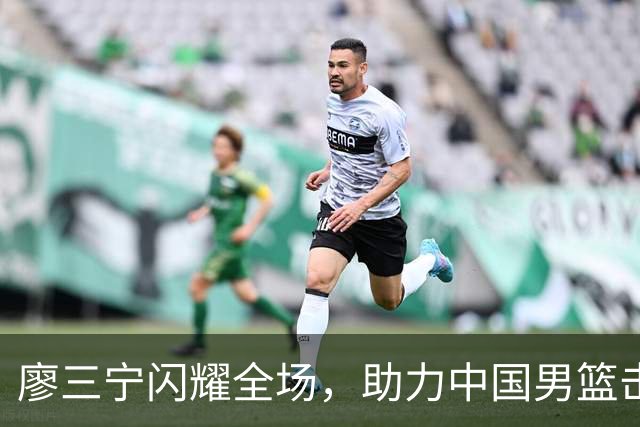 廖三宁闪耀全场，助力中国男篮击败沙特，晋级亚运会半决赛