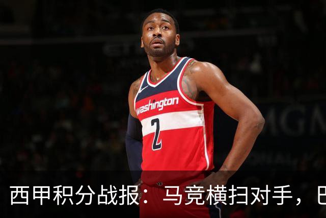 西甲积分战报：马竞横扫对手，巴萨狂胜7-2，塞维利亚险胜